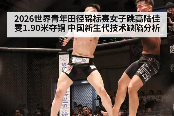 2026世界青年田径锦标赛女子跳高陆佳雯1.90米夺铜 中国新生代技术缺陷分析