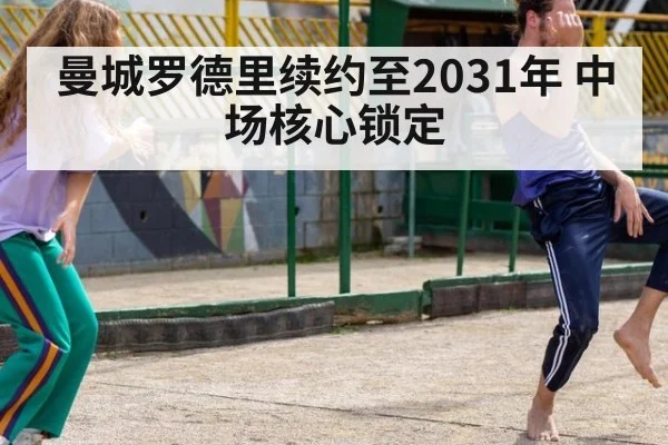 曼城罗德里续约至2031年 中场核心锁定
