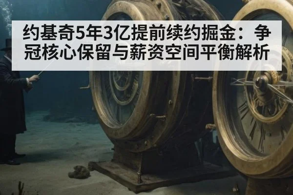 约基奇5年3亿提前续约掘金:争冠核心保留与薪资空间平衡解析